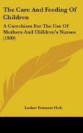 The Care and Feeding of Children: A Catechism for the Use of Mothers and Children's Nurses (1909) di Luther Emmett Holt edito da Kessinger Publishing