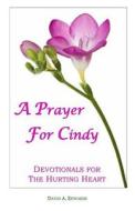 A Prayer for Cindy: Devotionals for the Hurting Heart di David a. Edwards edito da Createspace