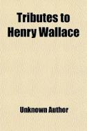 Tributes To Henry Wallace di Unknown Author edito da General Books