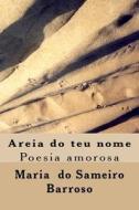 Areia Do Teu Nome: Poesia Amorosa di Maria Do Sameiro Barroso edito da Createspace