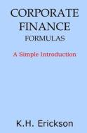 Corporate Finance Formulas: A Simple Introduction di K. H. Erickson edito da Createspace Independent Publishing Platform