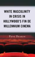 White Masculinity in Crisis in Hollywood's Fin de Millennium Cinema di Pete Deakin edito da LEXINGTON BOOKS