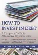 How to Invest in Debt: A Complete Guide to Alternative Opportunities di Michael Pellegrino edito da SKYHORSE PUB