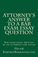 Attorney's Answer to a Bar Exam Essay Question: Bar Exam Essay Written by an Attorney Law Tutor di Help@ Barprepbarrister Com edito da ELLORAS CAVE PUB INC