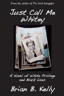 Just Call Me Whitey, a Novel of White Privilege and Black Lives di Brian B. Kelly edito da IBOOKS