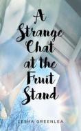 A STRANGE CHAT AT THE FRUIT STAND di LESHA GREENLEA edito da LIGHTNING SOURCE UK LTD