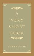 A Very Short Book di Bob Brackin edito da AuthorHouse