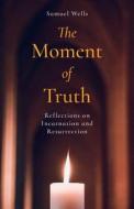 The Moment of Truth: Reflections on Incarnation and Resurrection di Samuel Wells edito da CANTERBURY PR NORWICH