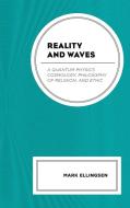Reality and Waves: A Quantum Physics Cosmology, Philosophy of Religion, and Ethic di Mark Ellingsen edito da LEXINGTON BOOKS