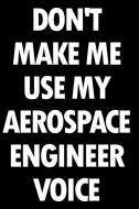 Don't Make Me Use My Aerospace Engineer Voice: Blank Lined Office Humor Themed Journal and Notebook to Write In: With a  di Witty Workplace Journals edito da INDEPENDENTLY PUBLISHED