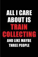 All I Care about Is Train Collecting and Like Maybe Three People: Blank Lined 6x9 Train Collecting Passion and Hobby Jou di Real Joy Publications edito da INDEPENDENTLY PUBLISHED