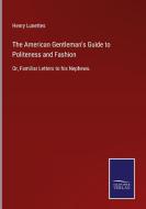 The American Gentleman's Guide to Politeness and Fashion di Henry Lunettes edito da Salzwasser-Verlag