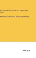 New Latin Grammar for Shools and Colleges di J. B. Greenough, G. L. Kittredge, A. A. Howard, Benj. L. D'Ooge edito da Anatiposi Verlag