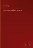 The Life and Works of Mencius di James Legge edito da Outlook Verlag