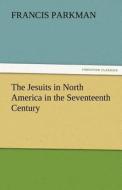 The Jesuits in North America in the Seventeenth Century di Francis Parkman edito da TREDITION CLASSICS