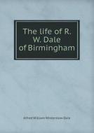 The Life Of R. W. Dale Of Birmingham di Alfred William Winterslow Dale edito da Book On Demand Ltd.