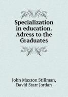 Specialization In Education. Adress To The Graduates di David Starr Jordan, John Maxson Stillman edito da Book On Demand Ltd.