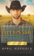 Teaching Her Billionaire Cowboy Rookie di Murdock April Murdock edito da Independently Published