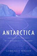 Antarctica: An Intimate Portrait of a Mysterious Continent di Gabrielle Walker edito da HOUGHTON MIFFLIN