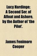 Lucy Hardinge; A Second Ser. Of Afloat And Ashore, By The Author Of 'the Pilot'. di James Fenimore Cooper edito da General Books Llc