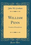 William Penn: Founder of Pennsylvania (Classic Reprint) di John W. Graham edito da Forgotten Books