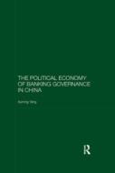 The Political Economy Of Banking Governance In China di Xuming Yang edito da Taylor & Francis Ltd