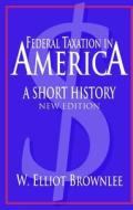 Federal Taxation In America di W.Elliot Brownlee edito da Cambridge University Press