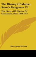 The History Of Mother Seton's Daughters di MARY AGNES MCCANN edito da Kessinger Publishing