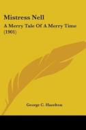 Mistress Nell: A Merry Tale Of A Merry T di GEORGE C. HAZELTON edito da Kessinger Publishing