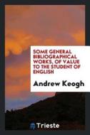 Some General Bibliographical Works, of Value to the Student of English di Andrew Keogh edito da LIGHTNING SOURCE INC