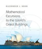 Mathematical Excursions to the World`s Great Buildings di Alexander J. Hahn edito da Princeton University Press