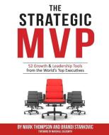 The Strategic MVP: 52 Growth & Leadership Tools from the Worlds Top Executives di Brandi Stankovic, Mark Thompson edito da MVP Playbook