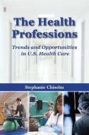 The Health Professions: Trends and Opportunities in U.S. Health Care di Stephanie Chisolm edito da Jones and Bartlett Publishers, Inc