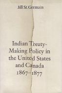 Indian Treaty-Making Policy in the United States and Canada, 1867-1877 di Jill St.Germain edito da University of Toronto Press