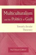 Multiculturalism and the Politics of Guilt di Paul E. Gottfried edito da University of Missouri Press