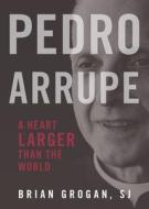 Pedro Arrupe: A Heart Larger Than the World di Brian Grogan edito da LOYOLA PR