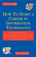 How to Start a Career in Information Technology di Ian K. Fisher edito da Ian K. Fisher