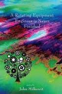 A Rotating Equipment Engineer Is Never Finished di John Milkereit edito da Ink Brush Press