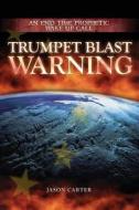 Trumpet Blast Warning: An End Time Prophetic Wake Up Call di Jason Carter edito da Trumpet Blast Publishing