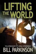 Lifting the World: The Autobiography of an Entrepreneur di MR Bill Parkinson edito da Ladyhill House