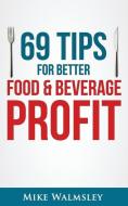 69 Tips to Better Food & Beverage Profit di Mike Walmsley edito da Tips and Taps Press