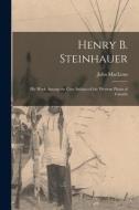 Henry B. Steinhauer: His Work Among the Cree Indians of the Western Plains of Canada di John Maclean edito da LIGHTNING SOURCE INC