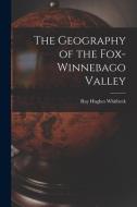 The Geography of the Fox-Winnebago Valley di Ray Hughes Whitbeck edito da LEGARE STREET PR