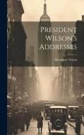 President Wilson's Addresses di Woodrow Wilson edito da LEGARE STREET PR