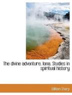 The Divine Adventure. Iona. Studies In Spiritual History di William Sharp edito da Bibliolife