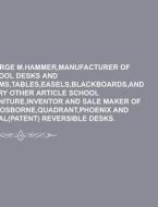 George M.Hammer, Manufacturer of School Desks and Forms, Tables, Easels, Blackboards, and Every Other Article School Furniture, Inventor and Sale Make di Books Group, Anonymous edito da Rarebooksclub.com