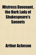 Mistress Davenant, The Dark Lady Of Shak di Arthur Acheson edito da General Books