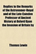 Replies To The Remarks Of The Astronomer di Thomas Lewin edito da General Books
