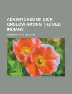 Adventures Of Dick Onslow Among The Red di William Henry Giles Kingston edito da Rarebooksclub.com