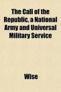The Call Of The Republic, A National Arm di Wise edito da General Books